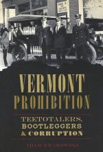 Vermont Prohibition: Teetotalers, Bootleggers and Corruption